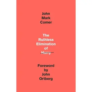 The Ruthless Elimination of Hurry: How to Stay Emotionally Healthy and Spiritually Alive in the Chaos of the Modern World by John Mark Comer, John Ortberg
