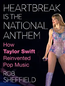 Heartbreak Is the National Anthem: How Taylor Swift Reinvented Pop Music by Rob Sheffield [Hardback Book]