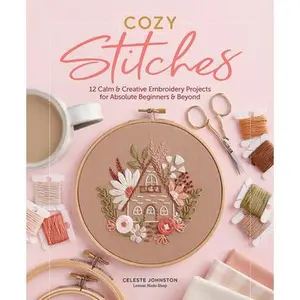 Cozy Stitches: 12 Calm & Creative Embroidery Projects for Absolute Beginners & Beyond -- Celeste Johnston, Hardcover