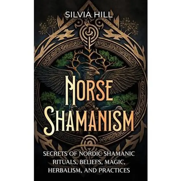 Norse Shamanism: Secrets of Nordic Shamanic Rituals, Beliefs, Magic, Herbalism, and Practices -- Silvia Hill - Hardcover