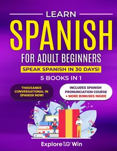 Learn Spanish for Adult Beginners: 5 Books in 1: Speak Spanish In 30 Days!