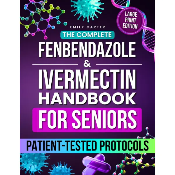The Complete Fenbendazole & Ivermectin Handbook for Seniors: Patient-Tested Protocols, Dosing Charts, and Supplement Guidance to Restore Health Safely and Confidently, Without Fear or Confusion