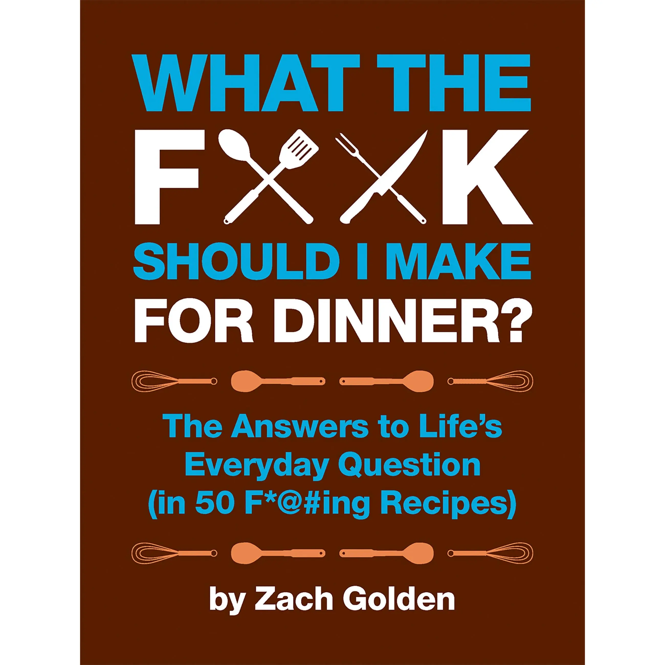 What the F*@# Should I Make for Dinner? by Zach Golden [Hardcover Book]