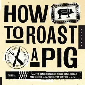USED-How to Roast a Pig: From Oven-Roasted Tenderloin to Slow-Roasted Pulled Pork Shoulder to the Spit-Roasted Whole Hog by Tom Rea (Paperback)