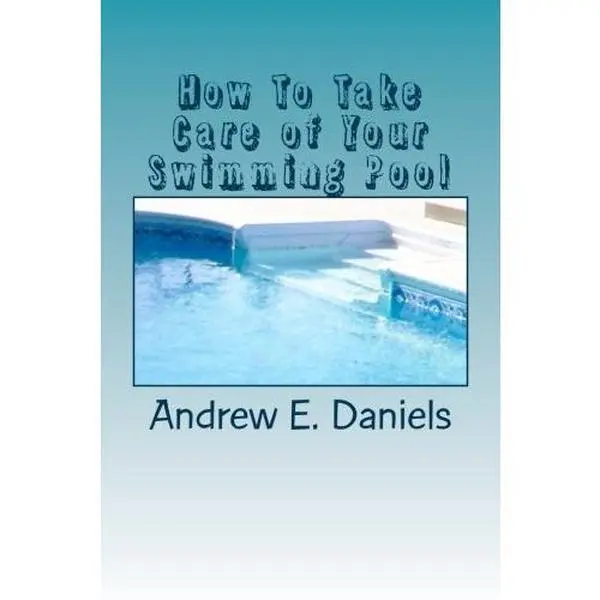 USED-How To Take Care of Your Swimming Pool: A simple, concise guide to help you keep your pool safe, clean and enjoyable with a minimum of time, effort and expense by Andrew E. Daniels (Paperback)