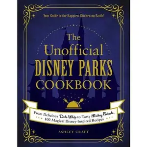 The Unofficial Disney Parks Cookbook: From Delicious Dole Whip to Tasty Mickey Pretzels, 100 Magical Disney-Inspired Recipes -- Ashley Craft, Hardcover