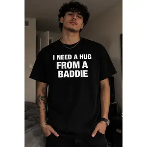 I NEED A HUG FROM A BADDIE T SHIRT