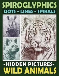 Spiroglyphics Dots Lines Spirals Hidden Pictures Wild Animals: Create Masterpieces Easily with One Color or as Many Colors as You Want, Great Coloring Book for Relaxation