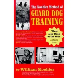 USED-The Koehler Method of Guard Dog Training; An Effective & Authoritative Guide for Selecting, Training & Maintaining Dogs in Home Protection, Plant Security, Police, & Military Work by William R. Koehler (Hardcover)