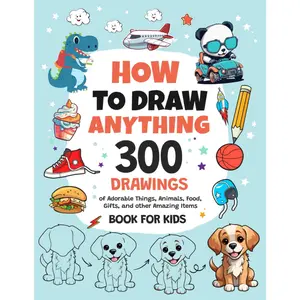How To Draw Anything: 300 Drawings of Adorable Things, Animals, Food, Gifts, and other Amazing Items | Book For Kids Paperback – December 11, 2023