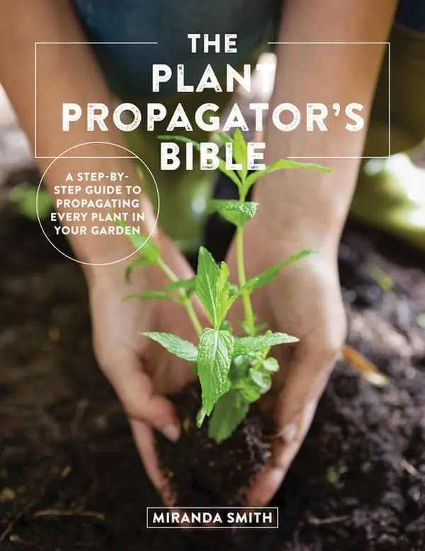 The Plant Propagator's Bible: A Step-By-Step Guide to Propagating Every Plant in Your Garden by Miranda Smith (Paperback)