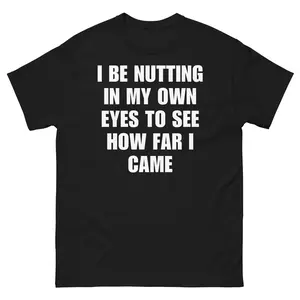 Funny I Be Nutting In My Own Eyes To See How Far I Came TShirt, Soft Cotton Fabric, Unisex Fit for Adults with Dark Humor Taste, Perfect Gift for Friends Who Love Viral Meme Shirts