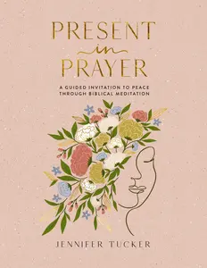 Present in Prayer: A Guided Invitation to Peace Through Biblical Meditation by Jennifer Tucker [Hardback Book]