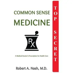 USED-Common Sense Medicine: A Medical Doctor's Prescription for Health Care by Nash, Robert a. (Paperback)