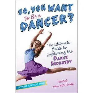 SO, YOU WANT TO BE A DANCER?: THE ULTIMATE GUIDE TO EXPLORING THE DANCE INDUSTRY [Hardcover]