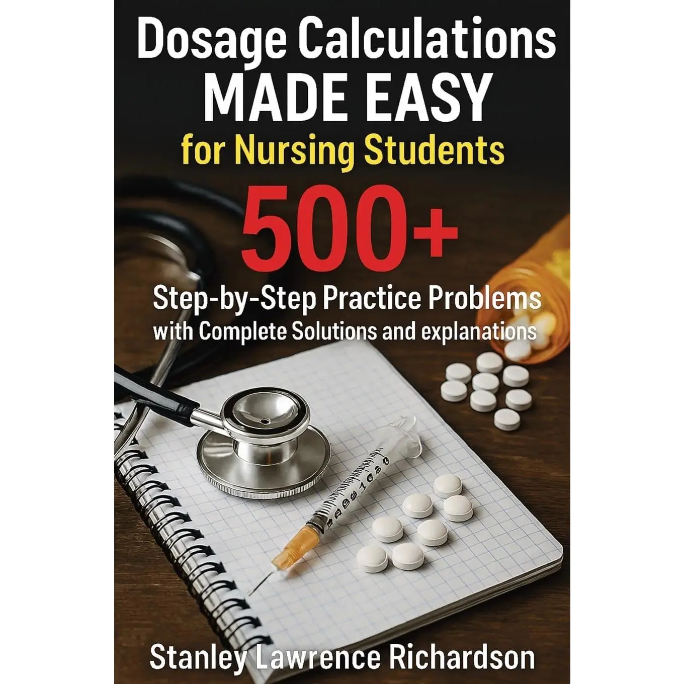 Dosage Calculations Made Easy for Nursing Students: 500+ Step-by-Step Practice Problems with Complete Solutions and Explanations