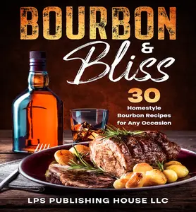 Bourbon & Bliss: 30 Homestyle Bourbon Recipes for Any Occasion - 2025 Edition