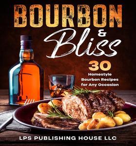 bourbon & bliss: 30 homestyle bourbon recipes for any occasion - 2025 edition