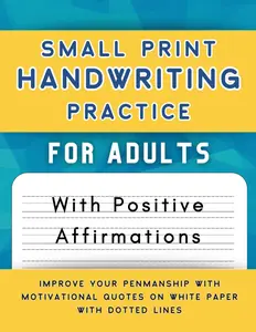 Small Print Handwriting Practice For Adults With Positive Affirmations: Improve Your Penmanship With Motivational Quotes on White Paper With Dotted Lines - Workbook