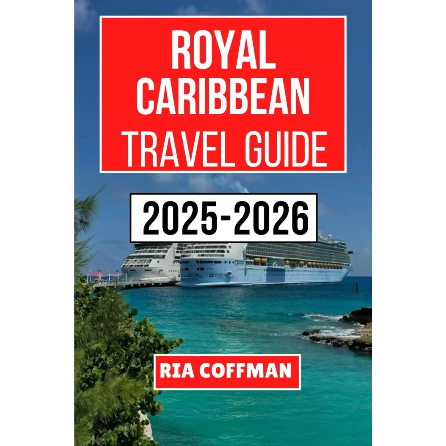 ROYAL CARIBBEAN CRUISE TRAVEL GUIDE 2025-2026: Explore Unforgettable Destinations, Expert Tips, and Insider Advice for Navigating the High