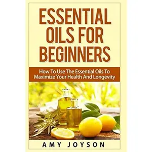 USED-Essential Oils For Beginners: Essential Oils For Beginners: How To Use The Essential Oils To Maximize Your Health And Longevity by Joyson, Amy (Paperback)