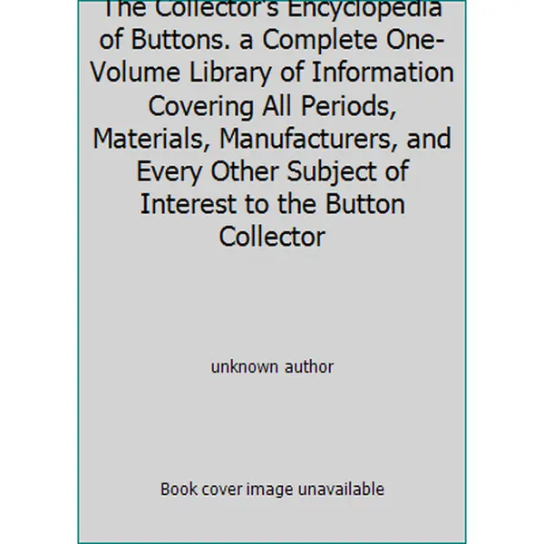 USED Book - The Collector's Encyclopedia of Buttons. a Complete One-Volume Library of Information Covering All Periods, Materials, Manufacturers, and Every Other Subject of Interest to the Button Collector by unknown author (Hardcover)