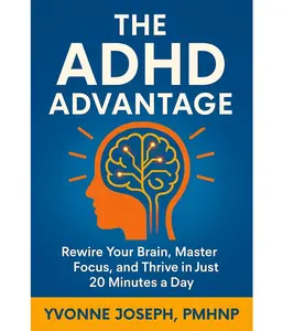 The ADHD Advantage by Yvonne Joseph PMHNP - Rewire Your Brain Master Focus & Thrive in 20 Minutes a Day Tools for Emotional Regulation Executive Function Time Management ADHD Burnout Recovery