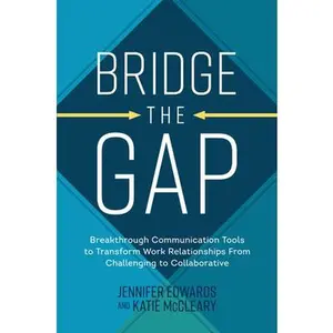 USED-Bridge the Gap: Breakthrough Communication Tools to Transform Work Relationships from Challenging to Collaborative by Edwards, Jennifer (Hardcover)