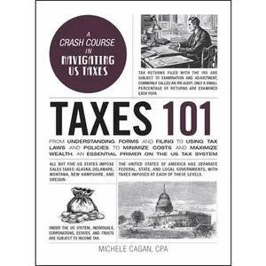 Taxes 101: From Understanding Forms and Filing to Using Tax Laws and Policies to Minimize Costs and Maximize Wealth, an Essential Primer on the Us Tax -- Michele Cagan, Hardcover