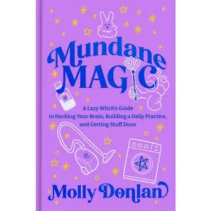 Mundane Magic: A Lazy Witch's Guide to Hacking Your Brain, Building a Daily Practice, and Getting Stuff Done -- Molly Donlan - Hardcover