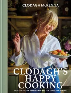 Clodagh's Happy Cooking: 100 Easy, Speedy, Healthy Recipes for Good Mood Food -- Clodagh McKenna - Hardcover