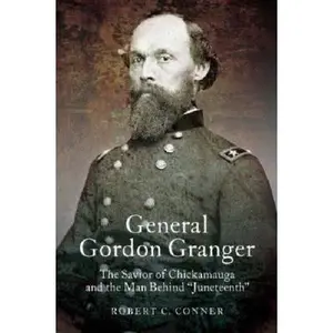 USED-General Gordon Granger: The Savior of Chickamauga and the Man Behind Juneteenth by Conner, Robert C. (Hardcover)