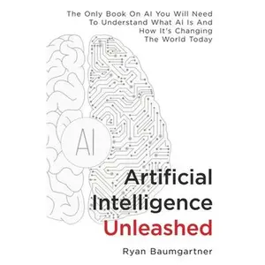 USED-Artificial Intelligence Unleashed: The Only Book On AI You Will Need To Understand What AI Is And How It's Changing The World Today by Baumgartner, Ryan (Paperback)