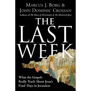 The Last Week: What the Gospels Really Teach About Jesus's Final Days in Jerusalem by Marcus J. Borg||John Dominic Crossan [Paperback Book]