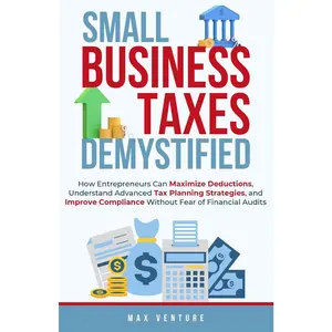 Small Business Taxes Demystified: How Entrepreneurs Can Maximize Deductions, Understand Advanced Tax Planning Strategies
