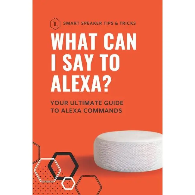 What can I say to Alexa?: Your ultimate guide to Alexa commands: Your ultimate guide to Alexa commands