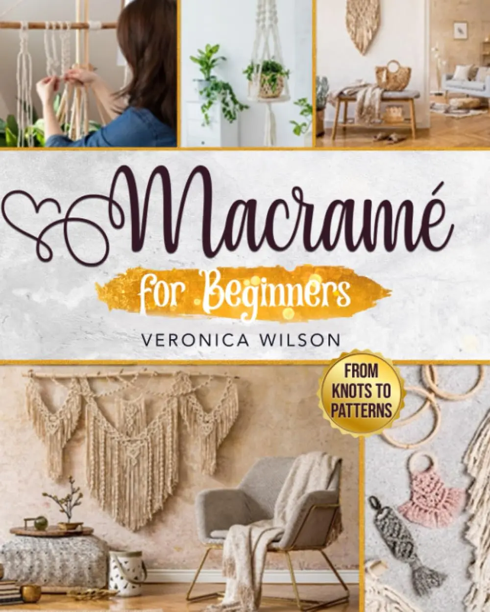 Macramé for Beginners: The Complete Macramé Guide with Step-by-Step Knots Instructions to Create DIY Plant Hangers and Wall Hangings Projects for Home Decor, and to Make Jewelry & Bracelets Patterns