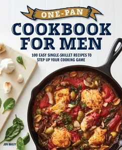 One-Pan Cookbook for Men: 100 Easy Single-Skillet Recipes to Step Up Your Cooking Game -- Jon Bailey - Paperback