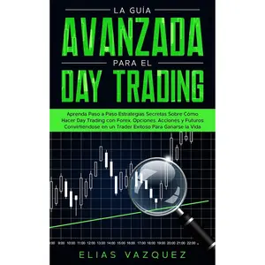 La guía avanzada para el Day Trading: Aprenda paso a paso estrategias secretas sobre cómo hacer Day Trading con Forex, Opciones, Acciones y Futuros ... para ganarse la vida. (Spanish Edition)