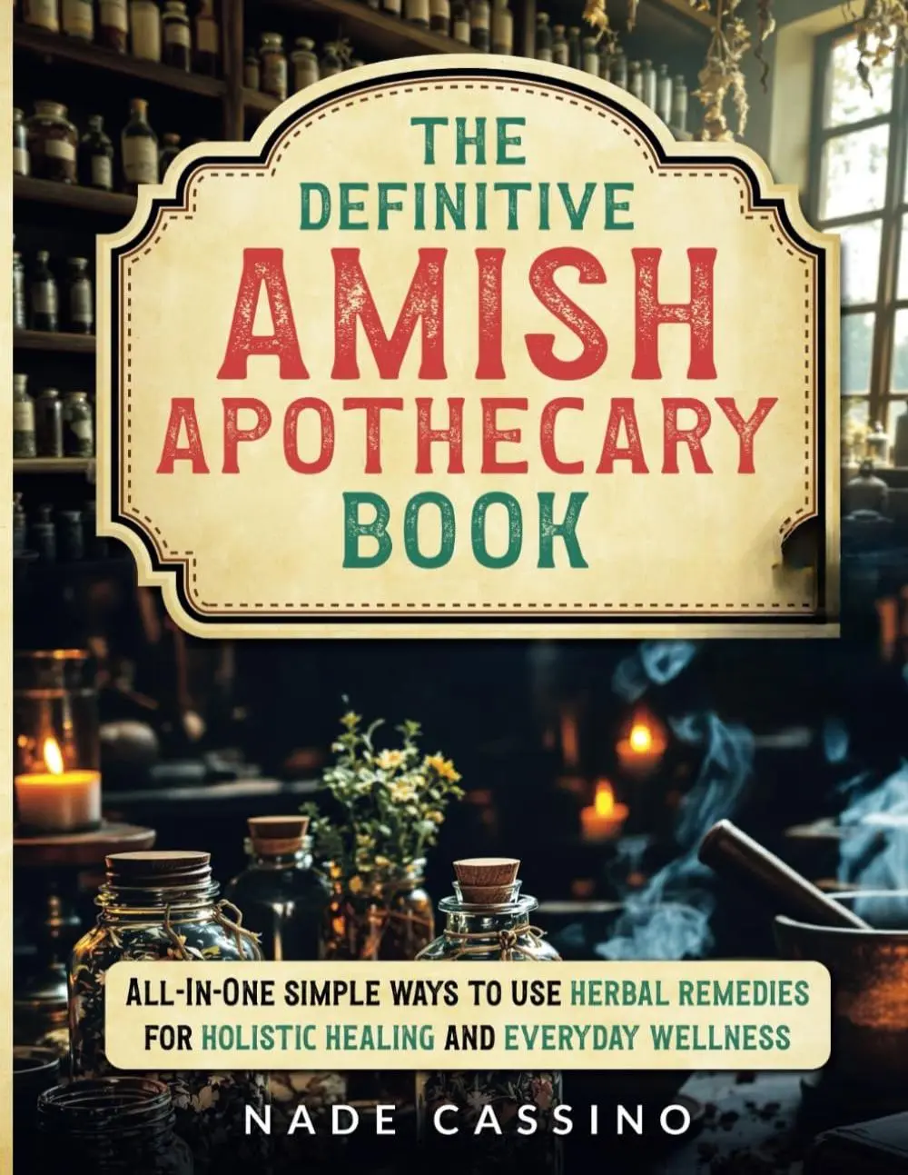 The Definitive Amish Apothecary Book: All-In-One Simple Ways to Use Herbal Remedies for Holistic Healing and Everyday Wellness 2025 Edition