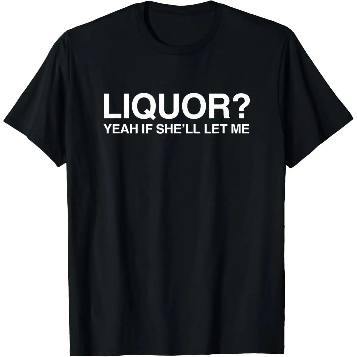 100% Cotton “Liquor Yeah” – if she’ll let me funny unhinged adult humor meme T-shirt