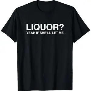 Funny Unhinged 100 Cotton T Shirt With Liquor Yeah If Shell Let Me Adult Humor Meme