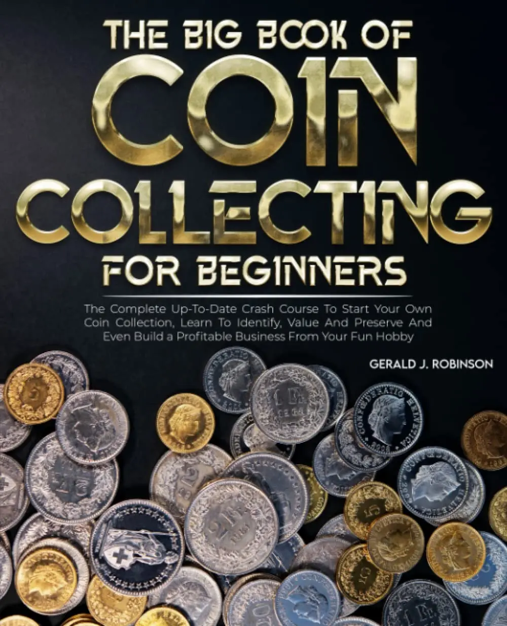 The Big Book Of Coin Collecting For Beginners: The Up-To-Date Crash Course To Start Your Own Coin Collection, Identify, Value And Preserve And Even Build a Profitable Business From Your Fun Hobby Paperback – February 6, 2023
