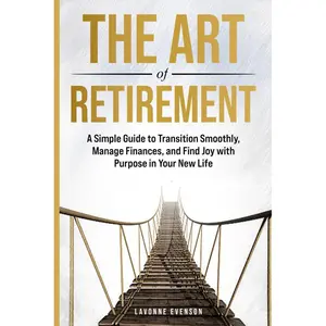 THE ART OF RETIREMENT: A Simple Guide to Transition Smoothly, Manage Finances, and Find Joy with Purpose in Your New Life Paperback – April 18, 2025