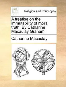 USED-A Treatise on the Immutability of Moral Truth. by Catharine Macaulay Graham. by Macaulay, Catharine (Paperback)