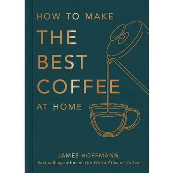 How to Make the Best Coffee at Home -- James Hoffmann, Hardcover