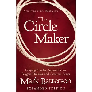 The Circle Maker: Praying Circles Around Your Biggest Dreams and Greatest Fears -- Mark Batterson - Paperback