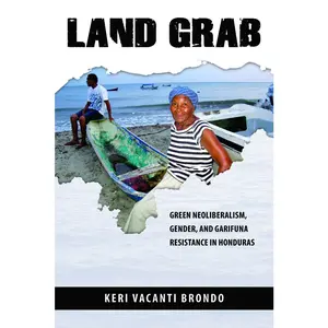 USED-Land Grab: Green Neoliberalism, Gender, and Garifuna Resistance in Honduras by Brondo, Keri Vacanti (Hardcover)