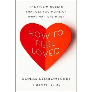 How to Feel Loved: The Five Mindsets That Get You More of What Matters Most -- Sonja Lyubomirsky, Hardcover