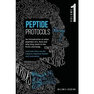 Peptide Protocols: An Introduction to What Peptides Are, How and Why They Work, and How They Can Be Used to Improve Health and Outcomes -- William A. Seeds - Paperback
